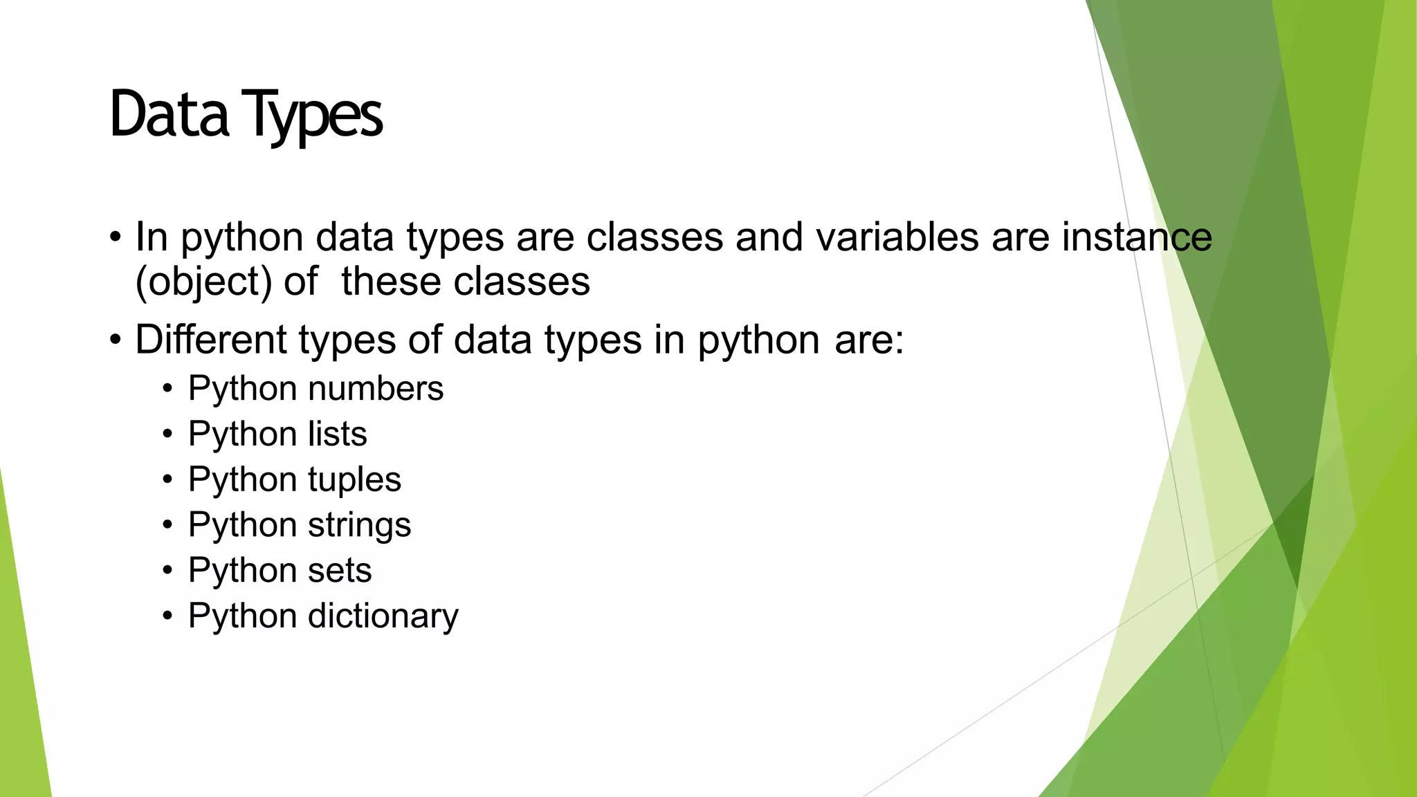DataTypes
• In python data types are classes and variables are instance
(object) of these classes
• Different types of data types in python are:
• Python numbers
• Python lists
• Python tuples
• Python strings
• Python sets
• Python dictionary
 