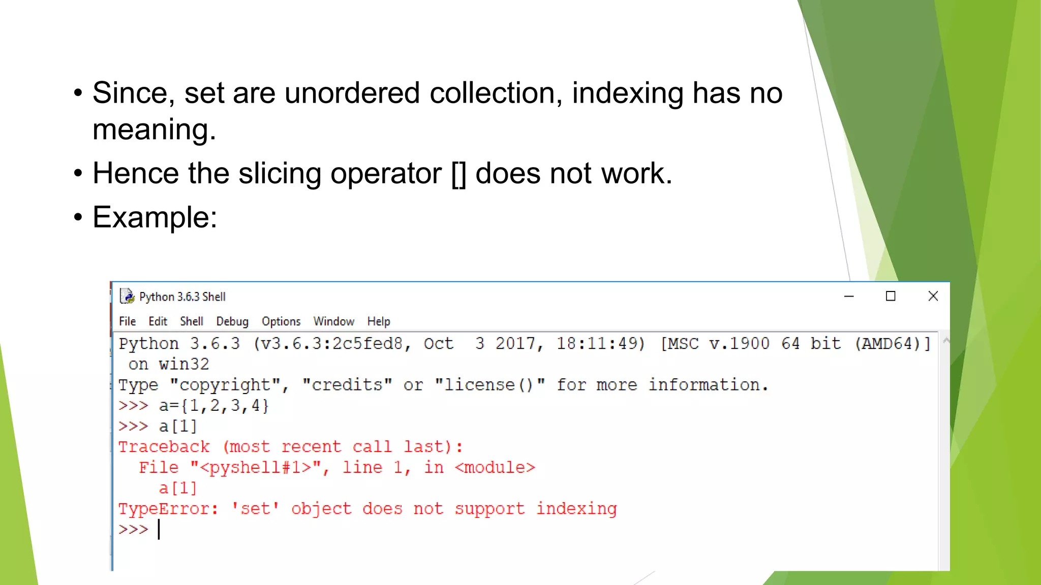 • Since, set are unordered collection, indexing has no
meaning.
• Hence the slicing operator [] does not work.
• Example:
 