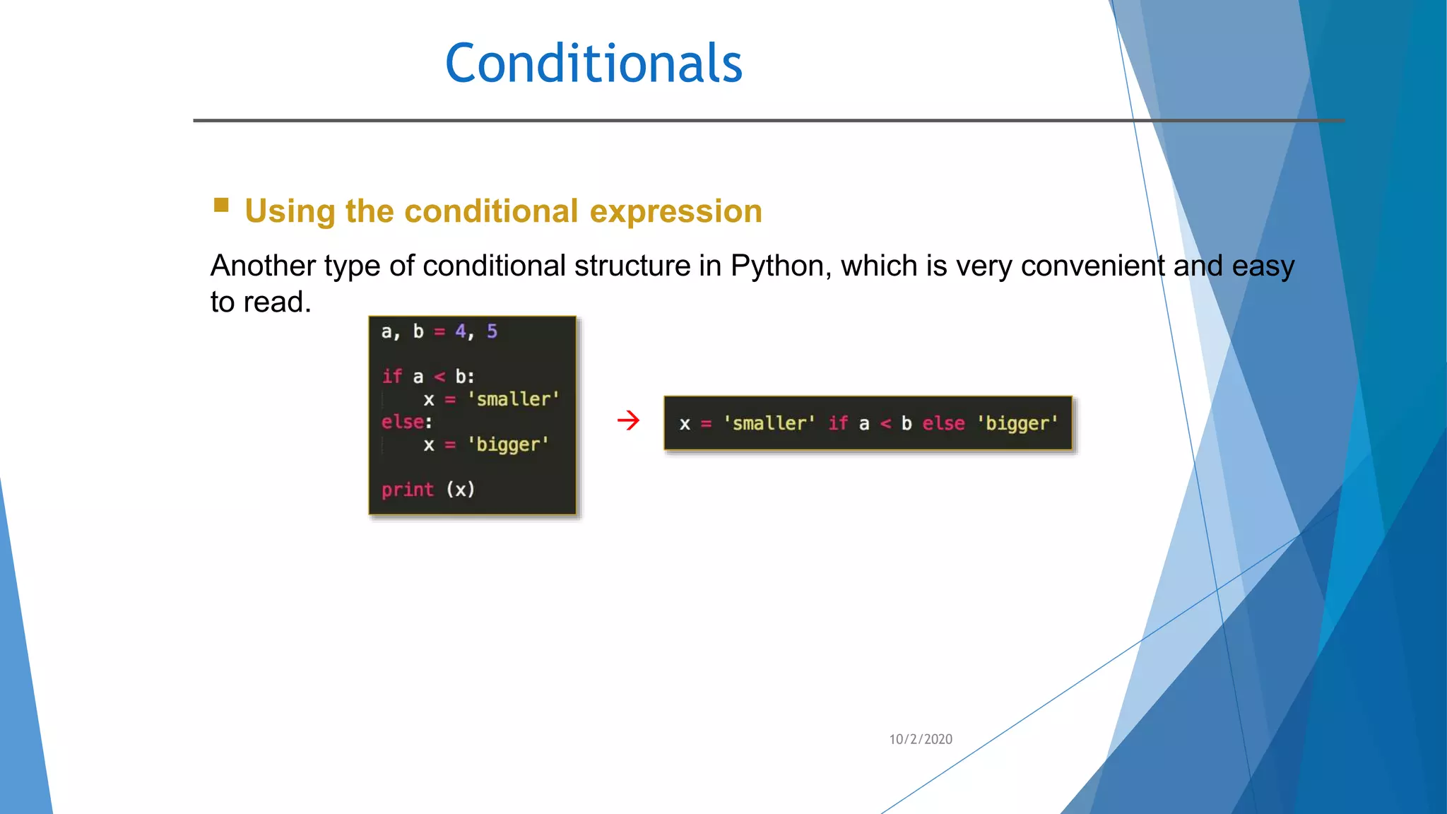Conditionals
10/2/2020
 Using the conditional expression
Another type of conditional structure in Python, which is very convenient and easy
to read.

 