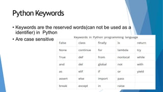 Python Keywords
• Keywords are the reserved words(can not be used as a
identifier) in Python
• Are case sensitive
 