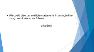 • We could also put multiple statements in a single line
using semicolons, as follows
a=1;b=2;c=3
 