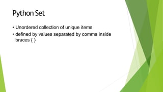 Python Set
• Unordered collection of unique items
• defined by values separated by comma inside
braces { }
 