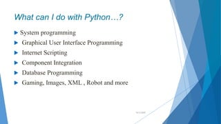 What can I do with Python…?
 System programming
 Graphical User Interface Programming
 Internet Scripting
 Component I...