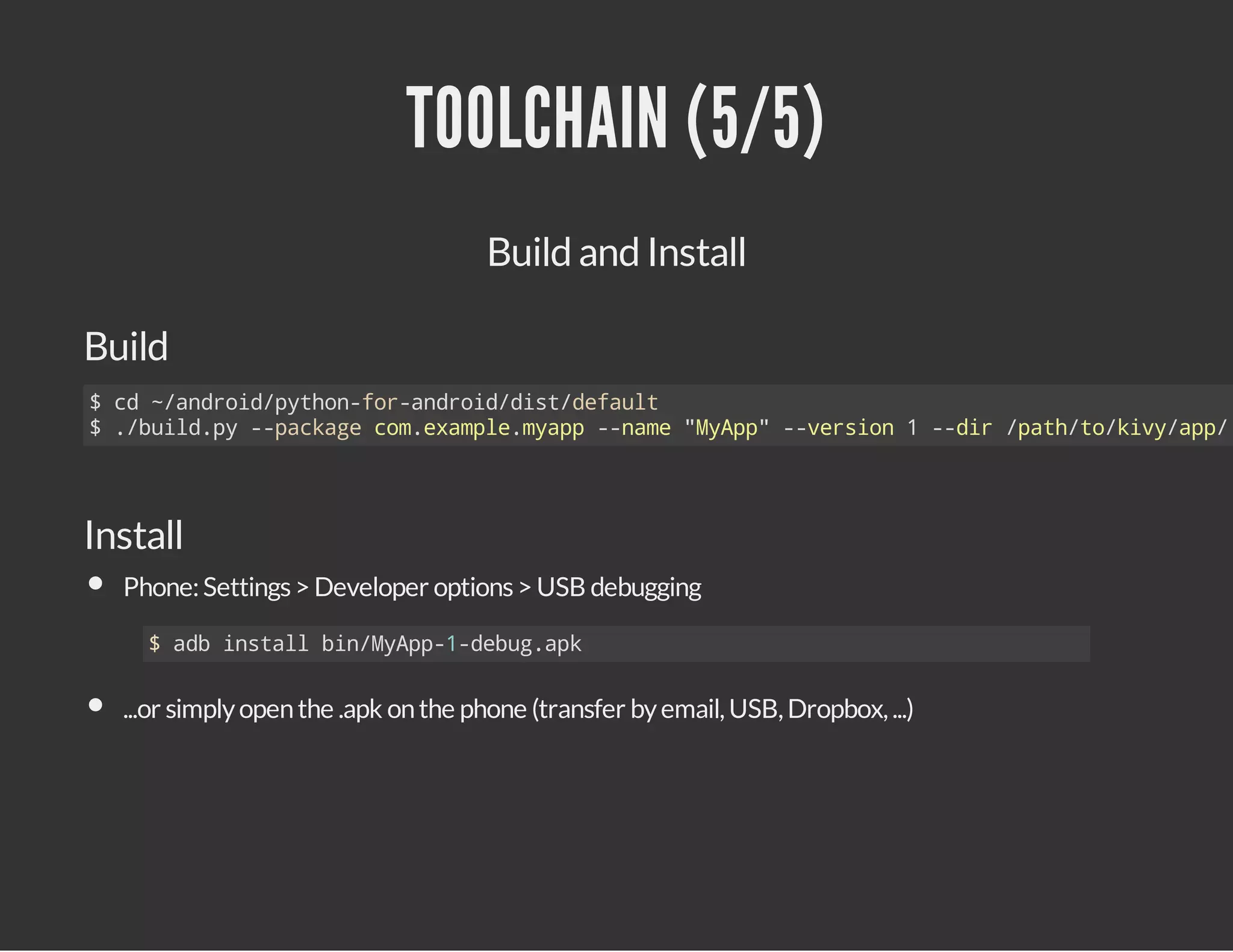 TOOLCHAIN (5/5)
Build and Install
Build

$c ~adodpto-o-nri/itdfut
d /nri/yhnfradodds/eal
$.bidp -pcaecmeapemap-nm "yp"-vrin1-dr/aht/iyap
/ul.y -akg o.xml.yp -ae MAp -eso
-i pt/okv/p/

Install
Phone: Settings > Developer options > USB debugging
$abisalbnMAp1dbgak
d ntl i/yp--eu.p

...or simply open the .apk on the phone (transfer by email, USB, Dropbox, ...)

 