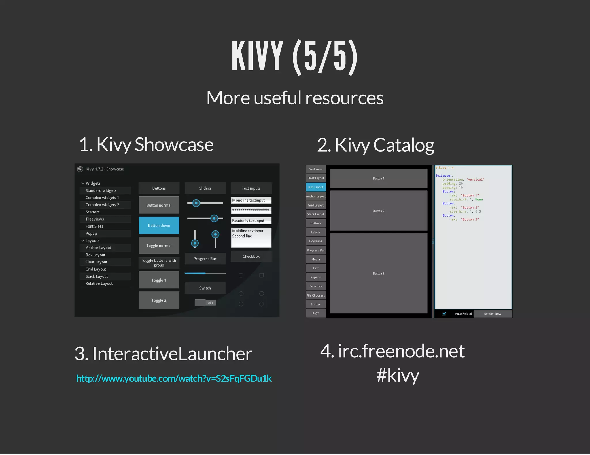 KIVY (5/5)
More useful resources
1. Kivy Showcase

2. Kivy Catalog

3. InteractiveLauncher

4. irc.freenode.net
#kivy

http://www.youtube.com/watch?v=S2sFqFGDu1k

 