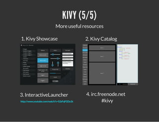 KIVY (5/5)
More useful resources
1. Kivy Showcase

2. Kivy Catalog

3. InteractiveLauncher

4. irc.freenode.net
#kivy

http://www.youtube.com/watch?v=S2sFqFGDu1k

 