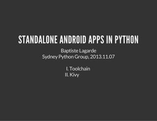 STANDALONE ANDROID APPS IN PYTHON
Baptiste Lagarde
Sydney Python Group, 2013.11.07
I. Toolchain
II. Kivy

 