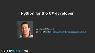 Python for the C# developer

by Michael Kennedy
DevelopMentor | @mkennedy | michaelckennedy.net

 