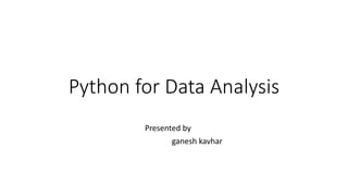 Python for Data Analysis
Presented by
ganesh kavhar
 