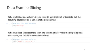 Data Frames: Slicing
31
When selecting one column, it is possible to use single set of brackets, but the
resulting object ...