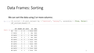 Data Frames: Sorting
35
We can sort the data using 2 or more columns:
In [ ]: df_sorted = df.sort_values( by =['service', 'salary'], ascending = [True, False])
df_sorted.head(10)
Out[ ]:
 