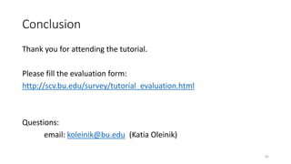 Conclusion
Thank you for attending the tutorial.
Please fill the evaluation form:
http://scv.bu.edu/survey/tutorial_evaluation.html
Questions:
email: koleinik@bu.edu (Katia Oleinik)
45
 
