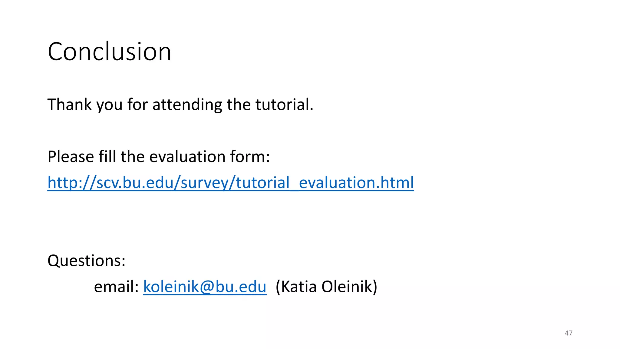 Conclusion
Thank you for attending the tutorial.
Please fill the evaluation form:
http://scv.bu.edu/survey/tutorial_evaluation.html
Questions:
email: koleinik@bu.edu (Katia Oleinik)
47
 