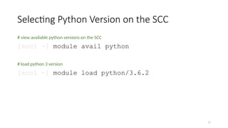 11
Selecting Python Version on the SCC
# view available python versions on the SCC
[scc1 ~] module avail python
# load python 3 version
[scc1 ~] module load python/3.6.2
 