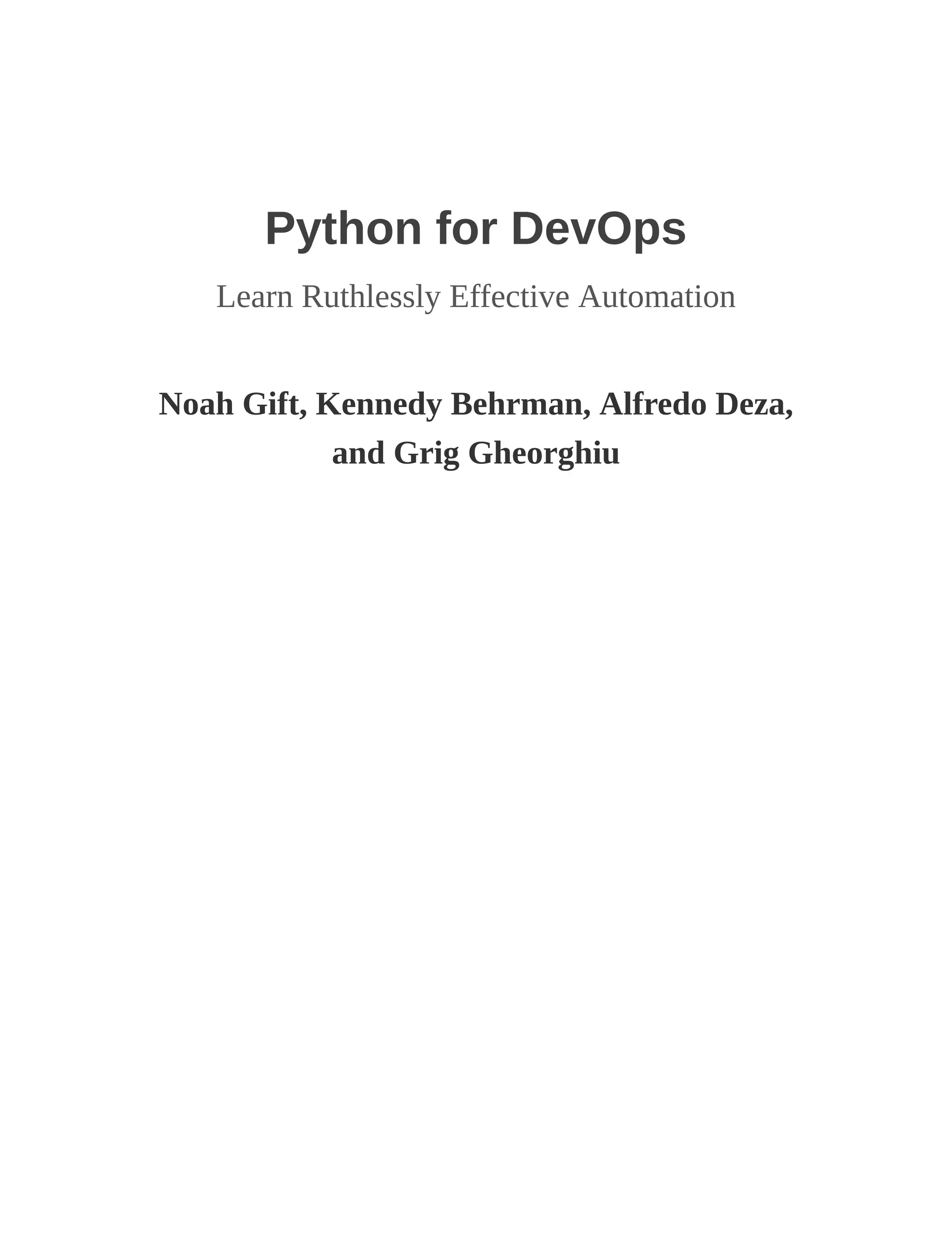 Python for DevOps
Learn Ruthlessly Effective Automation
Noah Gift, Kennedy Behrman, Alfredo Deza,
and Grig Gheorghiu
 