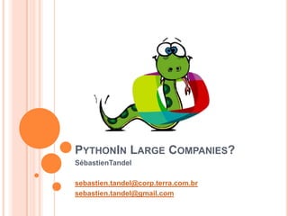 PythonIn Large Companies? SébastienTandel sebastien.tandel@corp.terra.com.br sebastien.tandel@gmail.com 