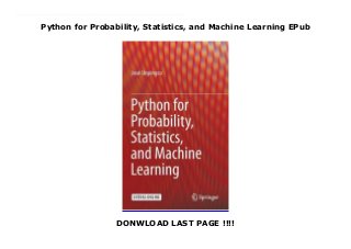 Python for Probability, Statistics, and Machine Learning EPub
DONWLOAD LAST PAGE !!!!
New Series This book covers the key ideas that link probability, statistics, and machine learning illustrated using Python modules in these areas. The entire text, including all the figures and numerical results, is reproducible using the Python codes and their associated Jupyter/IPython notebooks, which are provided as supplementary downloads. The author develops key intuitions in machine learning by working meaningful examples using multiple analytical methods and Python codes, thereby connecting theoretical concepts to concrete implementations. Modern Python modules like Pandas, Sympy, and Scikit-learn are applied to simulate and visualize important machine learning concepts like the bias/variance trade-off, cross-validation, and regularization. Many abstract mathematical ideas, such as convergence in probability theory, are developed and illustrated with numerical examples. This book is suitable for anyone with an undergraduate-level exposure to probability, statistics, or machine learning and with rudimentary knowledge of Python programming.
 