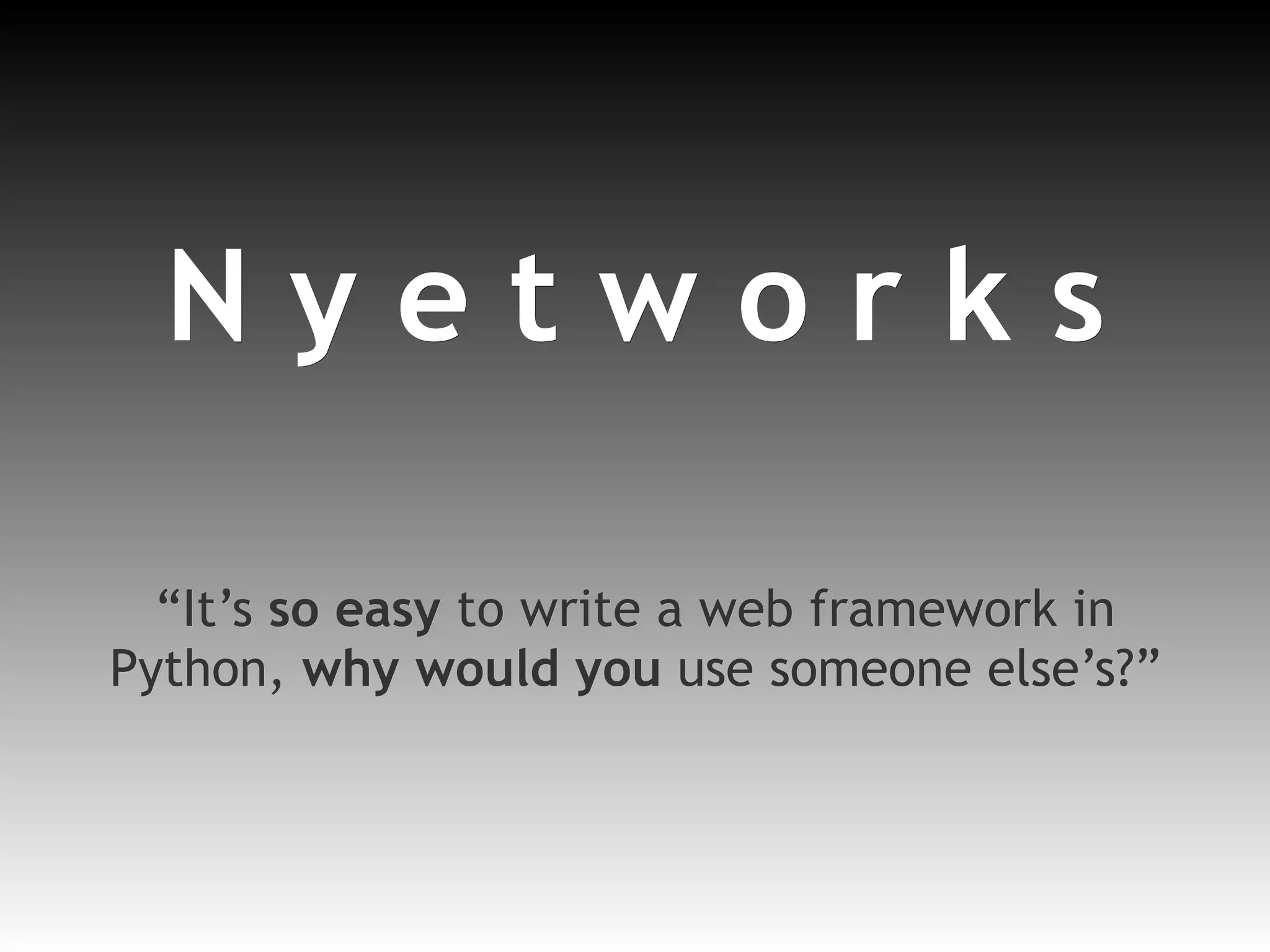 N y e t w o r k s “ It’s  so easy  to write a web framework in Python,  why would you  use someone else’s?” 