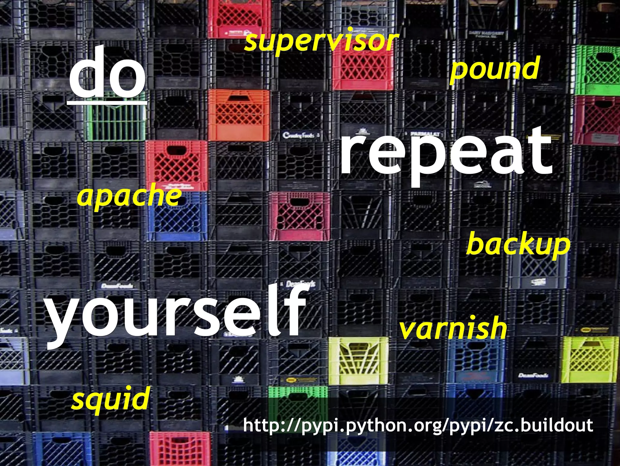 do repeat yourself http://pypi.python.org/pypi/zc.buildout apache varnish pound squid supervisor backup 