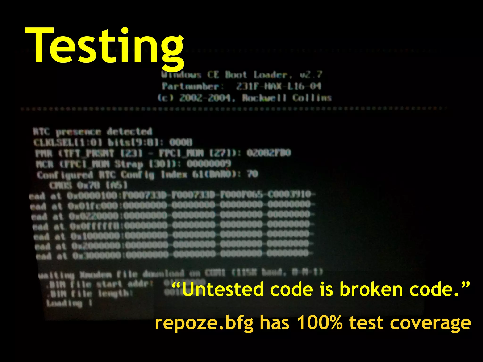 Testing “ Untested code is broken code.” repoze.bfg has 100% test coverage 