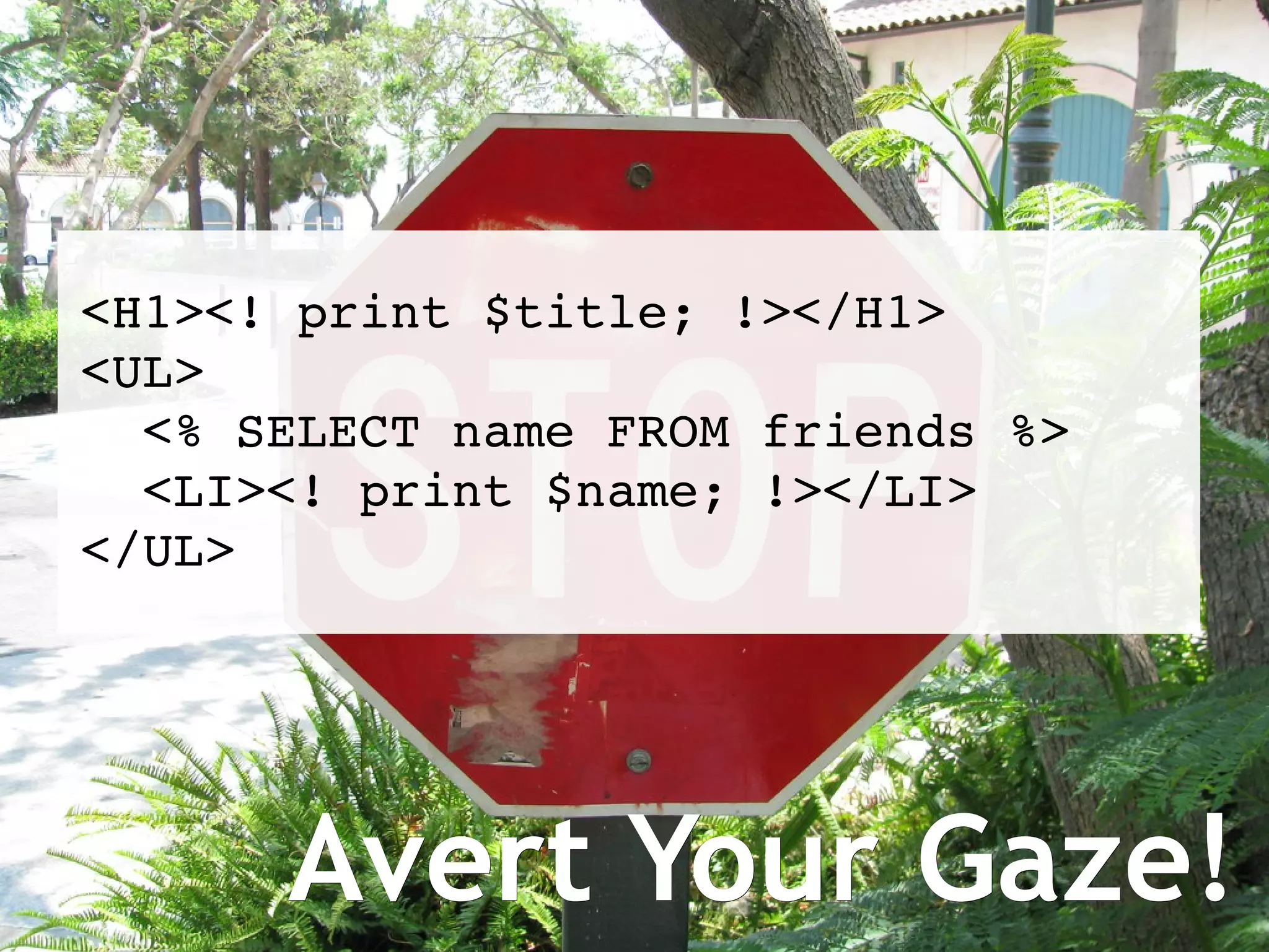 Avert Your Gaze! <H1><! print $title; !></H1> <UL> <% SELECT name FROM friends %> <LI><! print $name; !></LI> </UL> 