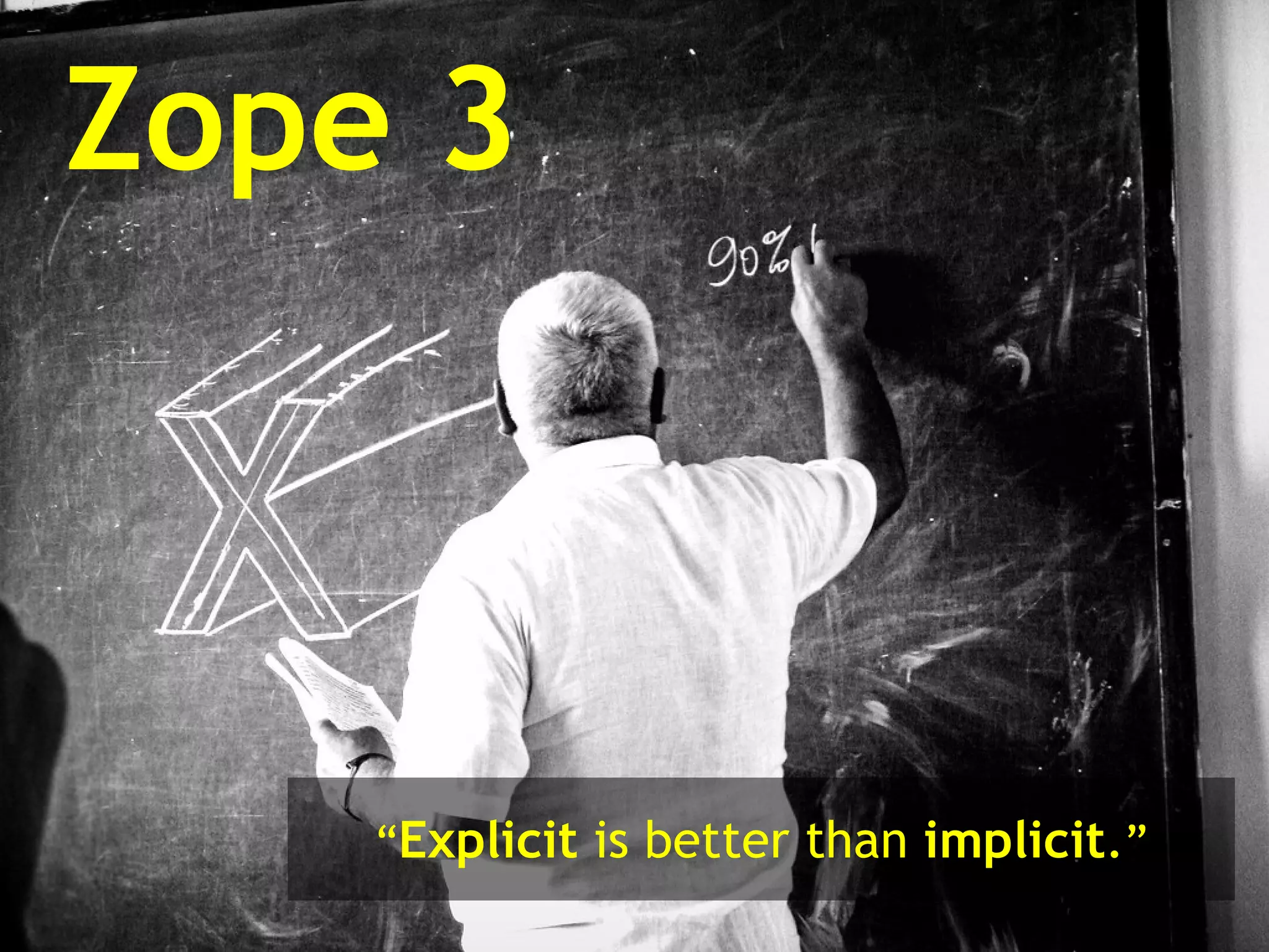 Zope 3 “ Explicit  is better than  implicit . ” 