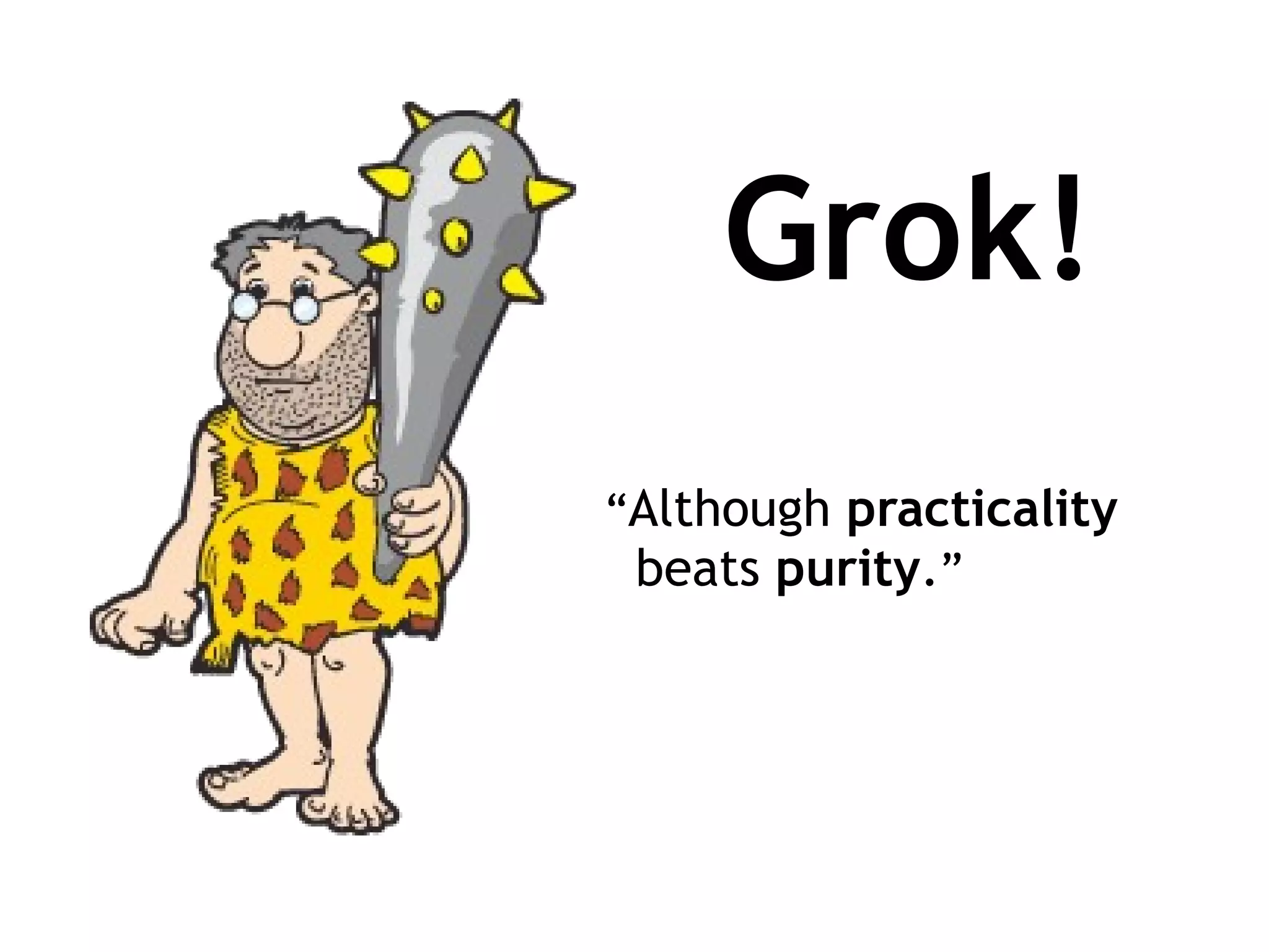 Grok! “ Although  practicality beats  purity . ” 