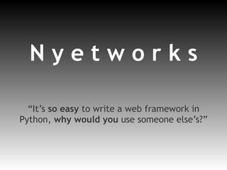 N y e t w o r k s “ It’s  so easy  to write a web framework in Python,  why would you  use someone else’s?” 