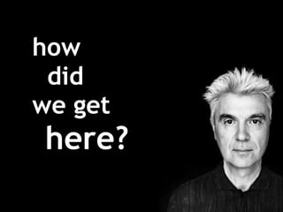 how   did  we get    here? 