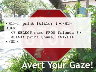 Avert Your Gaze! <H1><! print $title; !></H1> <UL> <% SELECT name FROM friends %> <LI><! print $name; !></LI> </UL> 