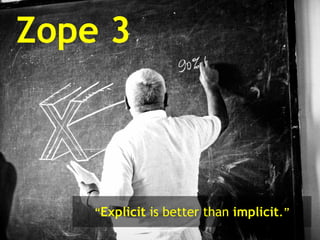 Zope 3 “ Explicit  is better than  implicit . ” 