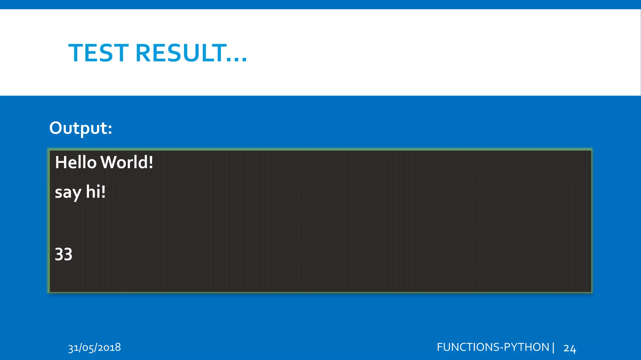 TEST RESULT… 31/05/2018 FUNCTIONS-PYTHON | 24 Output: Hello World! say hi! 33 