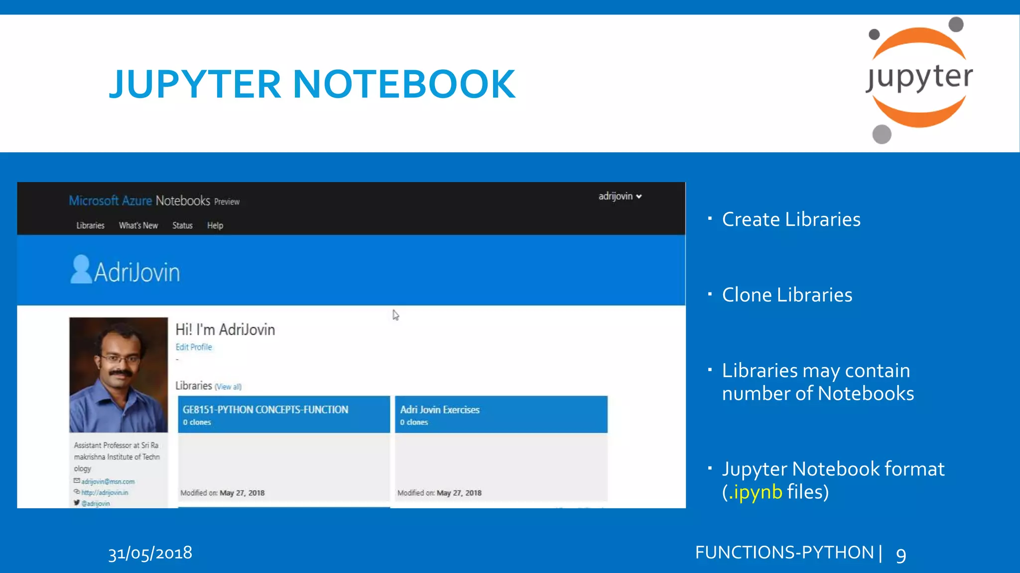 JUPYTER NOTEBOOK 31/05/2018 FUNCTIONS-PYTHON | 9  Create Libraries  Clone Libraries  Libraries may contain number of Notebooks  Jupyter Notebook format (.ipynb files) 