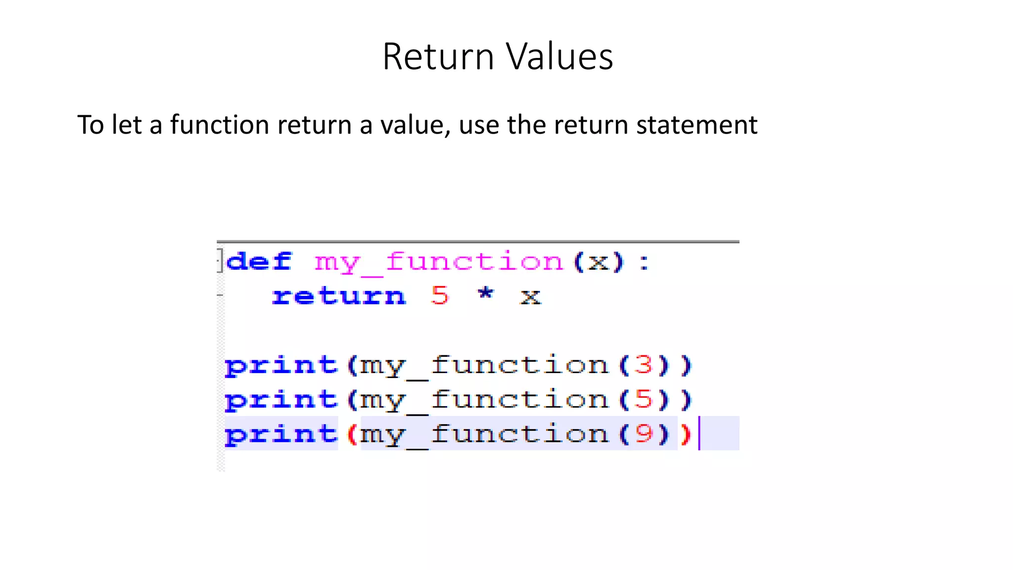 Return Values
To let a function return a value, use the return statement
 