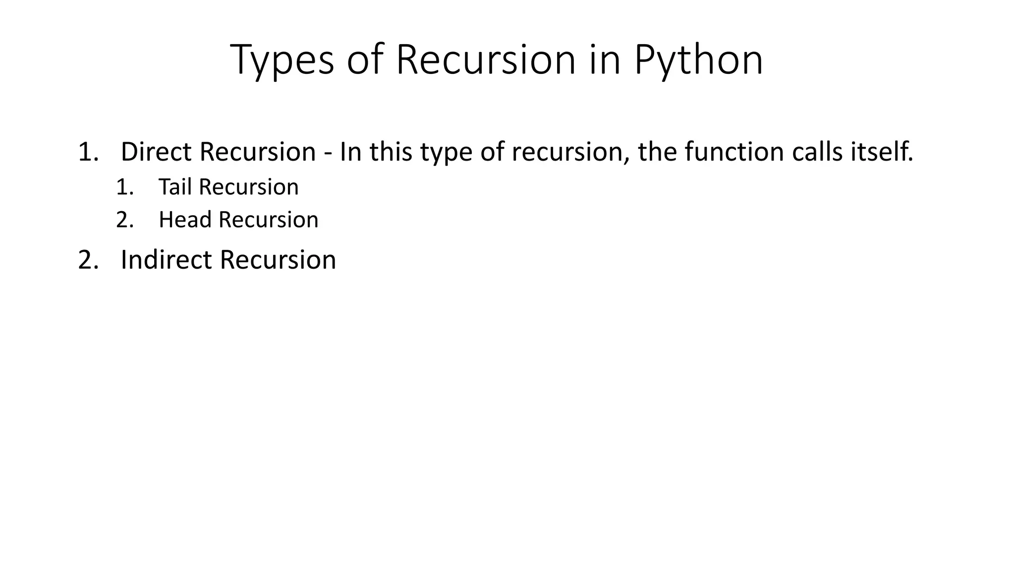 Types of Recursion in Python
1. Direct Recursion - In this type of recursion, the function calls itself.
1. Tail Recursion
2. Head Recursion
2. Indirect Recursion
 