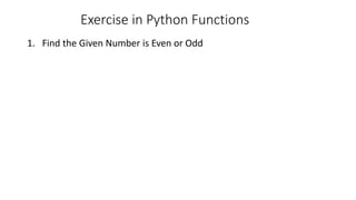 Exercise in Python Functions
1. Find the Given Number is Even or Odd
 