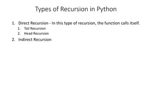 Types of Recursion in Python
1. Direct Recursion - In this type of recursion, the function calls itself.
1. Tail Recursion
2. Head Recursion
2. Indirect Recursion
 