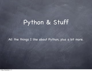 Python & Stuff

               All the things I like about Python, plus a bit more.




Friday, November 4, 11
 