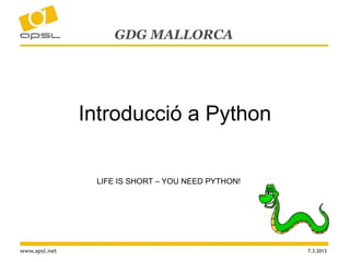 GDG MALLORCA




               Introducció a Python


                LIFE IS SHORT – YOU NEED PYTHON!




www.apsl.net                                       7.3.2013
 