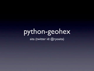 python-geohex
 aita (twitter id: @ryoaita)
 