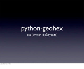 python-geohex
                 aita (twitter id: @ryoaita)




2011   7   13
 