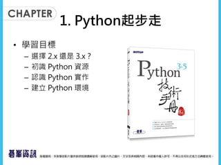 1. Python起步走
• 學習目標
– 選擇 2.x 還是 3.x？
– 初識 Python 資源
– 認識 Python 實作
– 建立 Python 環境
 