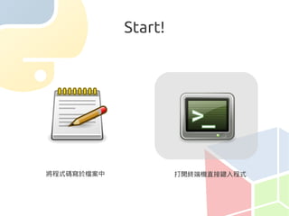 Start!




將程式碼寫於檔案中            打開終端機直接鍵入程式
 