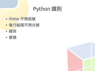 Python 鐵則
●   if/else 不用括號
●   每行結尾不用分號
●   縮排
●   冒號
 