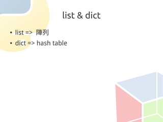 list & dict
●   list => 陣列
●   dict => hash table
 