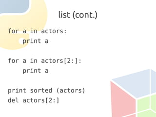 list (cont.)
for a in actors:
    print a


for a in actors[2:]:
    print a


print sorted (actors)
del actors[2:]
 