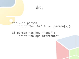 dict


for k in person:
    print "%s: %s" % (k, person[k])

if person.has_key ("age"):
    print "no age attribute"
 