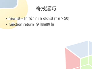 奇技淫巧
●   newlist = [n for n in oldlist if n > 50]
●   function return 多個回傳值
 