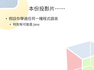 本份投影片……
●   假設你學過任何一種程式語言
    ●   特別有可能是 Java
 