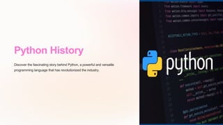 Python History
Discover the fascinating story behind Python, a powerful and versatile
programming language that has revolutionized the industry.
 
